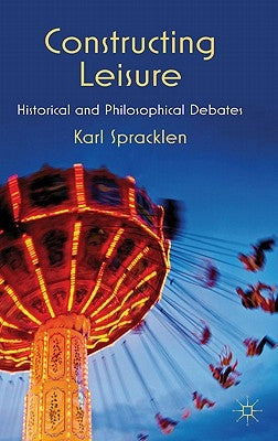Constructing Leisure: Historical and Philosophical Debates by Spracklen, K.