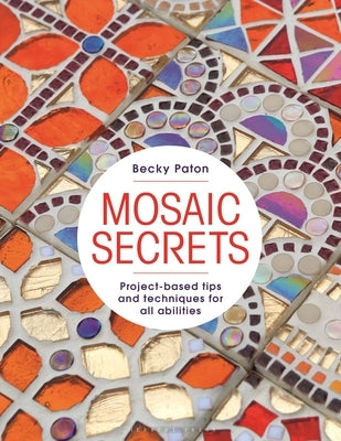 Mosaic Secrets: Project-Based Tips and Techniques for All Abilities by Paton, Becky