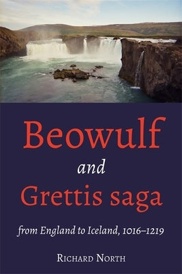 Beowulf and Grettis Saga: From England to Iceland, 1016-1219 by North, Richard