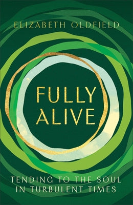 Fully Alive: Tending to the Soul in Turbulent Times by Oldfield, Elizabeth