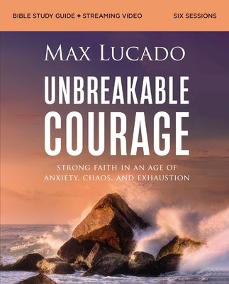 Unbreakable Courage Bible Study Guide Plus Streaming Video: Strong Faith in an Age of Anxiety, Chaos, and Exhaustion (a Bible Study on Elijah) by Lucado, Max
