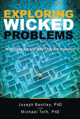 Exploring Wicked Problems: What They Are and Why They Are Important by Bentley, Joseph