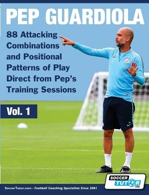 Pep Guardiola - 88 Attacking Combinations and Positional Patterns of Play Direct from Pep's Training Sessions by Soccertutor Com