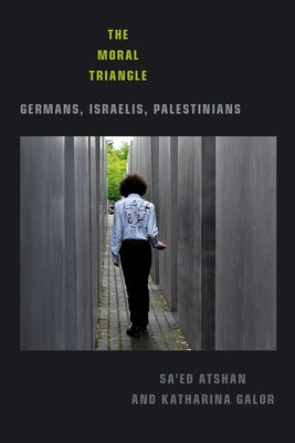 The Moral Triangle: Germans, Israelis, Palestinians by Atshan, Sa'ed