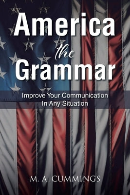 America the Grammar: Improve Your Communication In Any Situation by Cummings, M. A.