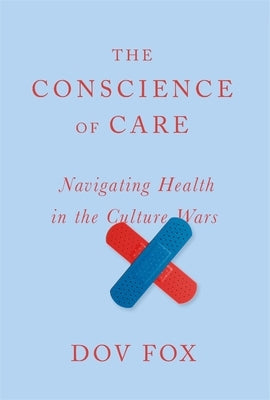 The Conscience of Care: Navigating Health in the Culture Wars by Fox, Dov