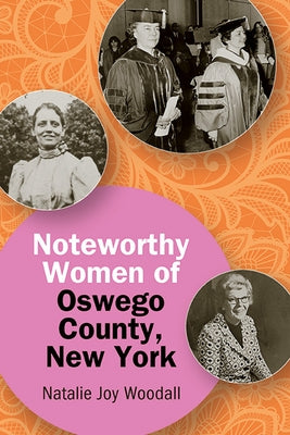 Noteworthy Women of Oswego County, New York by Woodall, Natalie Joy