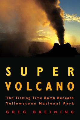 Super Volcano: The Ticking Time Bomb Beneath Yellowstone National Park by Breining, Greg