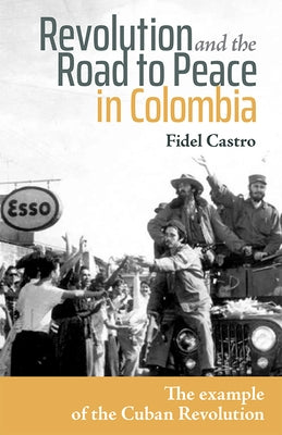Revolution and the Road to Peace in Colombia: The Example of the Cuban Revolution by Castro, Fidel