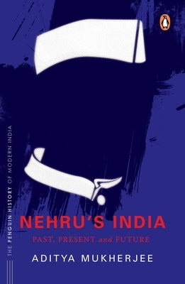 Nehru's India (the Most Definitive Book on Jawaharlal Nehru): Past, Present & Future by Mukherjee, Aditya