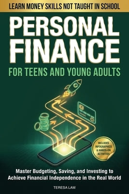 Personal Finance for Teens and Young Adults: Learn Money Skills Not Taught in School: Master Budgeting, Saving, and Investing to Achieve Financial Ind by Lam, Teresa