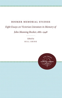 Booker Memorial Studies: Eight Essays on Victorian Literature in Memory of John Manning Booker, 1881-1948 by Shine, Hill