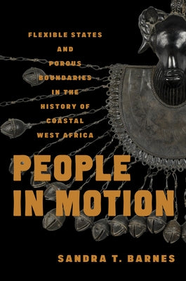 People in Motion: Flexible States and Porous Boundaries in the History of Coastal West Africa by Barnes, Sandra T.