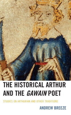 The Historical Arthur and The Gawain Poet: Studies on Arthurian and Other Traditions by Breeze, Andrew