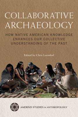 Collaborative Archaeology: How Native American Knowledge Enhances Our Collective Understanding of the Past by Loendorf, Chris