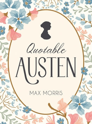 Quotable Austen: Memorable Quotes from Our Favorite Writer by Morris, Max