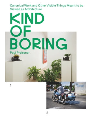 Kind of Boring: Canonical Work and Other Visible Things Meant to Be Viewed as Architecture: Canonical Work and Other Visible Things Meant to Be Viewed by Preissner, Paul