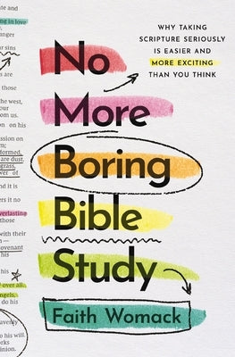 No More Boring Bible Study: Why Taking Scripture Seriously Is Easier and More Exciting Than You Think by Womack, Faith