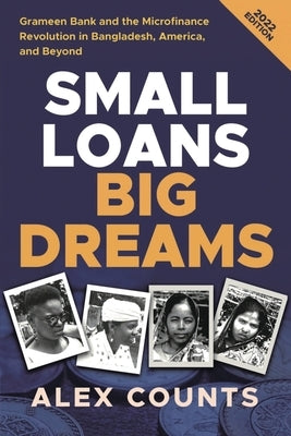 Small Loans, Big Dreams, 2022 Edition: Grameen Bank and the Microfinance Revolution in Bangladesh, America, and Beyond by Counts, Alex