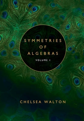 Symmetries of Algebras (Volume 1) by Walton, Chelsea