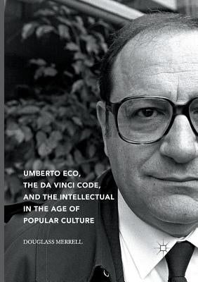 Umberto Eco, the Da Vinci Code, and the Intellectual in the Age of Popular Culture by Merrell, Douglass
