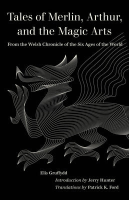 Tales of Merlin, Arthur, and the Magic Arts: From the Welsh Chronicle of the Six Ages of the World by Gruffydd, Elis