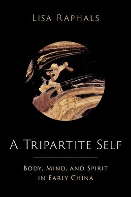 A Tripartite Self: Mind, Body, and Spirit in Early China by Raphals, Lisa