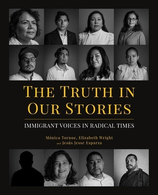 The Truth in Our Stories: Immigrant Voices in Radical Times by Tornoe, M&#195;&#179;nica