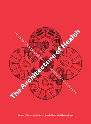 The Architecture of Health: Hospital Design and the Construction of Dignity by Murphy, Michael P.