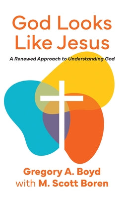 God Looks Like Jesus: A Renewed Approach to Understanding God by Boyd, Gregory