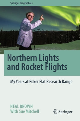 Northern Lights and Rocket Flights: My Years at Poker Flat Research Range by Brown, Neal
