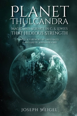 Planet Thulcandra: Magic and Science in C. S. Lewis's That Hideous Strength by Weigel, Joseph