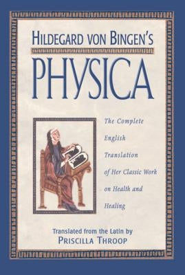 Hildegard Von Bingen's Physica: The Complete English Translation of Her Classic Work on Health and Healing by Throop, Priscilla