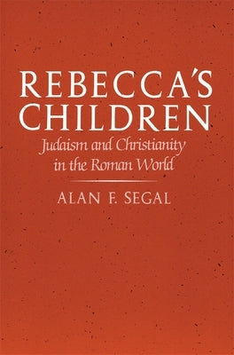 Rebecca's Children: Judaism and Christianity in the Roman World by Segal, Alan F.