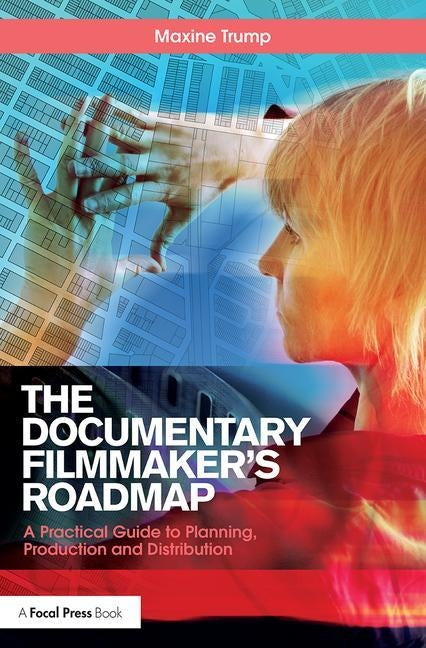 The Documentary Filmmaker's Roadmap: A Practical Guide to Planning, Production and Distribution by Trump, Maxine