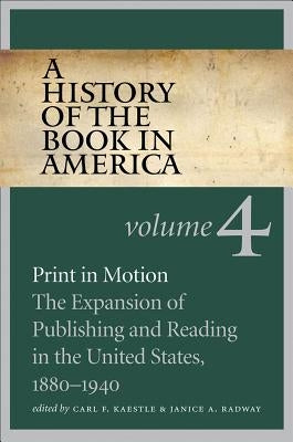 A History of the Book in America: Volume 4: Print in Motion: The Expansion of Publishing and Reading in the United States, 1880-1940 by Kaestle, Carl F.