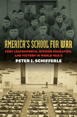 America's School for War: Fort Leavenworth, Officer Education, and Victory in World War II by Schifferle, Peter J.