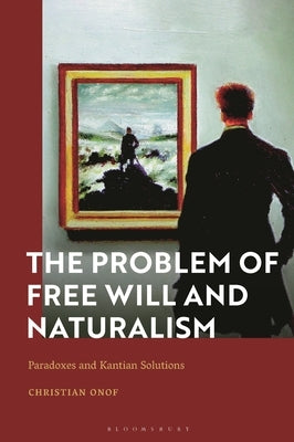 The Problem of Free Will and Naturalism: Paradoxes and Kantian Solutions by Onof, Christian