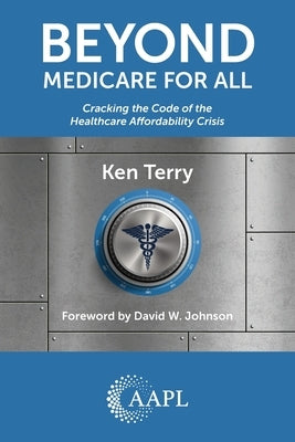 Beyond Medicare For All: Cracking the Code of the Healthcare Affordability Crisis by Terry, Ken