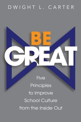 Be Great: Five Principles to Improve School Culture from the Inside Out by Carter, Dwight