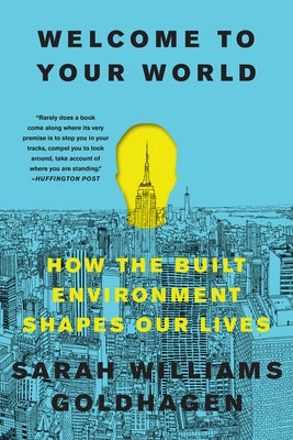 Welcome to Your World: How the Built Environment Shapes Our Lives by Goldhagen, Sarah Williams