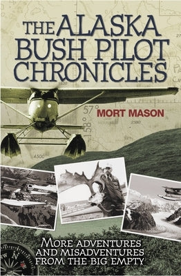 Alaska Bush Pilot Chronicles: More Adventures and Misadventures from the Big Empty by Mason, Mort