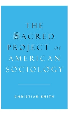 The Sacred Project of American Sociology by Smith, Christian