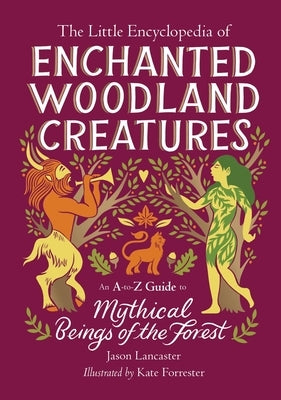 The Little Encyclopedia of Enchanted Woodland Creatures: An A-To-Z Guide to Mythical Beings of the Forest by Lancaster, Jason