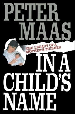 In a Child's Name: Legacy of a Mother's Murder by Maas, Peter