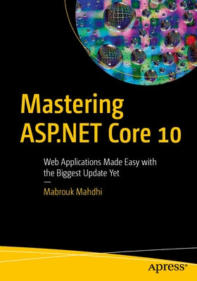 Mastering ASP.NET Core 10: Web Applications Made Easy with the Biggest Update Yet by Mahdhi, Mabrouk