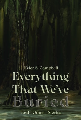 Everything That We've Buried and Other Stories by Campbell, Kyler S.