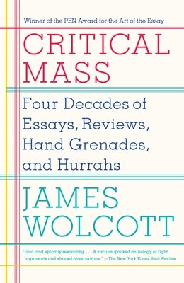 Critical Mass: Four Decades of Essays, Reviews, Hand Grenades, and Hurrahs by Wolcott, James