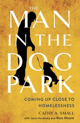 Man in the Dog Park: Coming Up Close to Homelessness by Small, Cathy A.