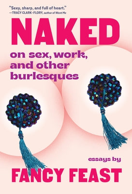 Naked: On Sex, Work, and Other Burlesques by Feast, Fancy